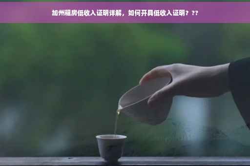 加州租房低收入证明详解，如何开具低收入证明？??