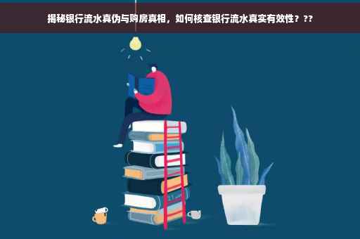 揭秘银行流水真伪与购房真相，如何核查银行流水真实有效性？??