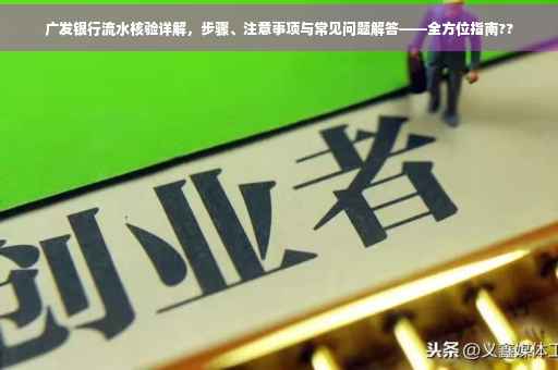 广发银行流水核验详解，步骤、注意事项与常见问题解答——全方位指南??