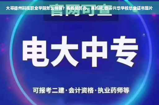 大哥德州科技职业学院怎么样啊？看着是民办，真的吗,临沂兴华学校毕业证书图片