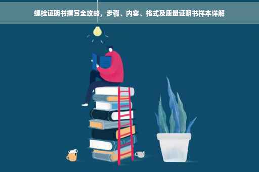 螺栓证明书撰写全攻略，步骤、内容、格式及质量证明书样本详解