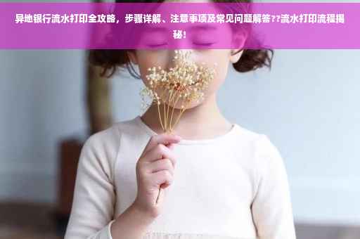 异地银行流水打印全攻略，步骤详解、注意事项及常见问题解答??流水打印流程揭秘！