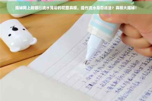 揭秘网上刷银行流水背后的犯罪真相，操作流水是否违法？真相大揭秘！