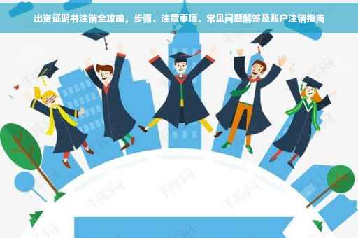 出资证明书注销全攻略，步骤、注意事项、常见问题解答及账户注销指南