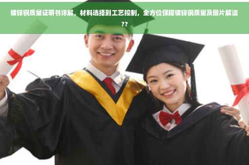 镀锌钢质量证明书详解，材料选择到工艺控制，全方位保障镀锌钢质量及图片解读??