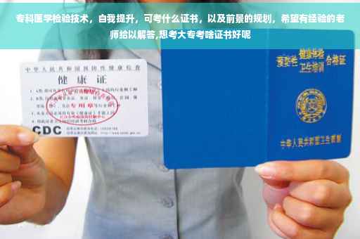 专科医学检验技术，自我提升，可考什么证书，以及前景的规划，希望有经验的老师给以解答,想考大专考啥证书好呢