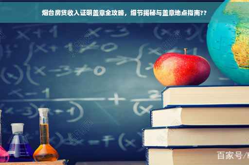 烟台房贷收入证明盖章全攻略，细节揭秘与盖章地点指南??