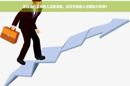 邮储银行买房收入证明详解，如何开具收入证明助力购房？