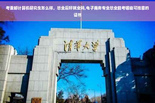 考重邮计算机研究生怎么样，毕业后好就业吗,电子商务专业毕业能考哪些可挂靠的证书
