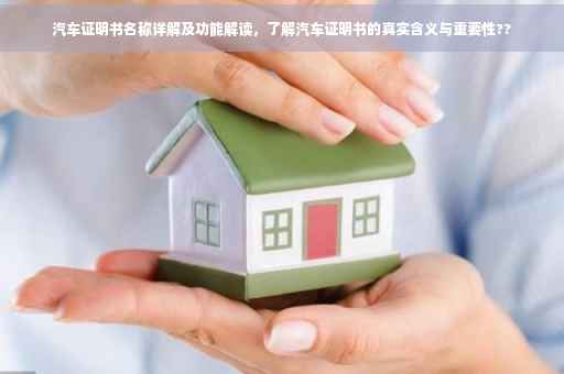 汽车证明书名称详解及功能解读，了解汽车证明书的真实含义与重要性??