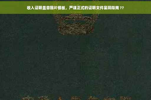 收入证明盖章图片模板，严谨正式的证明文件呈现指南 ??
