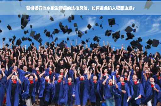 警惕银行流水批发背后的法律风险，如何避免陷入犯罪边缘？