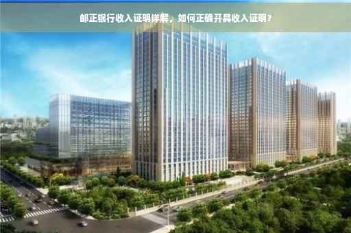 邮正银行收入证明详解，如何正确开具收入证明？