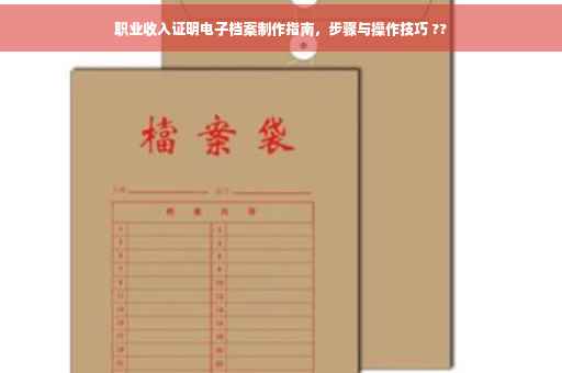 职业收入证明电子档案制作指南，步骤与操作技巧 ??