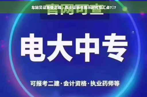 车站见证英雄之魂，烈士证明书揭示时代交汇点?️?
