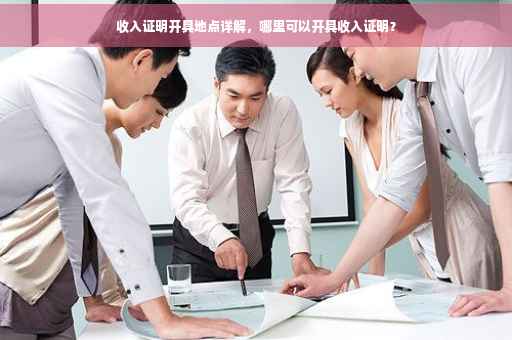 收入证明开具地点详解，哪里可以开具收入证明？