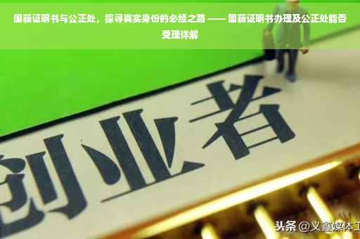 国籍证明书与公正处，探寻真实身份的必经之路 —— 国籍证明书办理及公正处能否受理详解