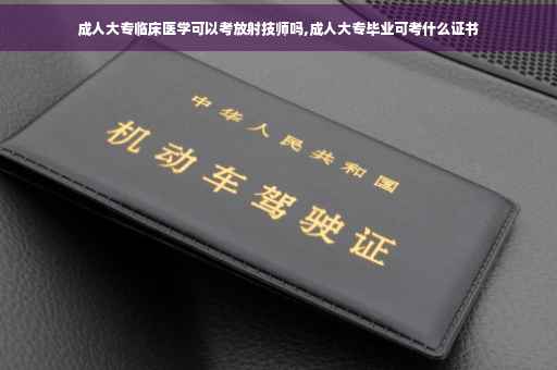 成人大专临床医学可以考放射技师吗,成人大专毕业可考什么证书