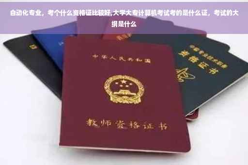 自动化专业，考个什么资格证比较好,大学大专计算机考试考的是什么证，考试的大纲是什么