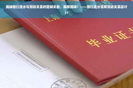 揭秘银行流水与劳动关系的隐秘关联，真相揭秘！——银行流水证明劳动关系探讨??