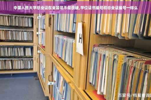 中国人民大学毕业证在全国是不是很硬,学位证书编号和毕业证编号一样么
