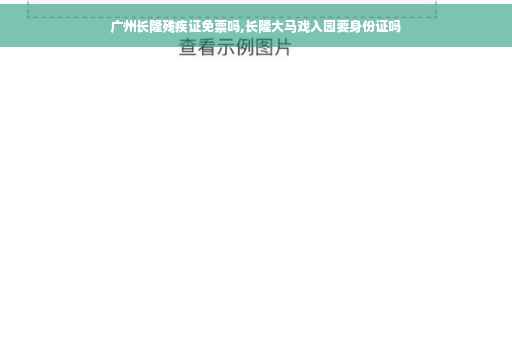 广州长隆残疾证免票吗,长隆大马戏入园要身份证吗