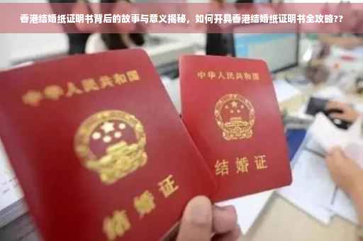 香港结婚纸证明书背后的故事与意义揭秘，如何开具香港结婚纸证明书全攻略??