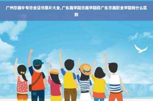 广州华商中专毕业证书图片大全,广东商学院华商学院和广东华商职业学院有什么区别