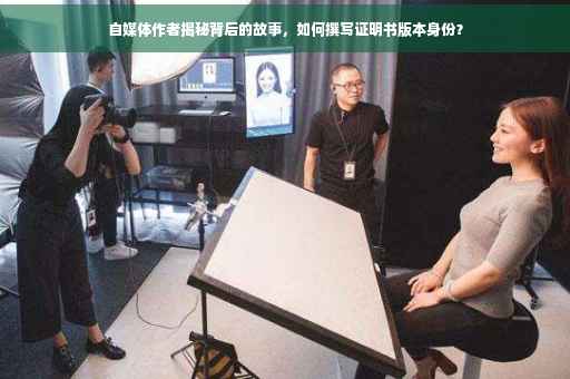 自媒体作者揭秘背后的故事，如何撰写证明书版本身份？