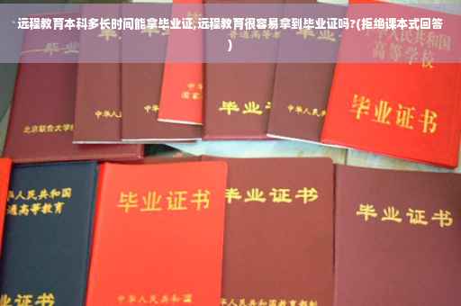 远程教育本科多长时间能拿毕业证,远程教育很容易拿到毕业证吗?(拒绝课本式回答)
