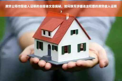 房贷公司作假收入证明的自媒体文章揭秘，如何撰写涉嫌违法犯罪的房贷收入证明？