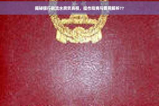 揭秘银行刷流水房贷真相，操作指南与费用解析??