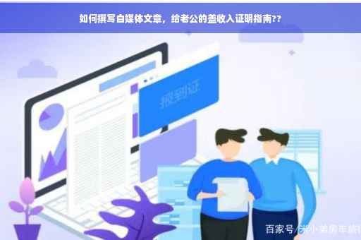 如何撰写自媒体文章，给老公的盖收入证明指南??