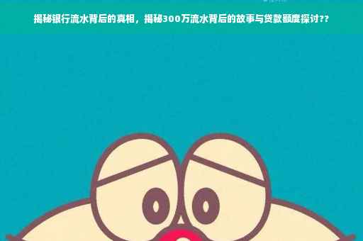 揭秘银行流水背后的真相，揭秘300万流水背后的故事与贷款额度探讨??