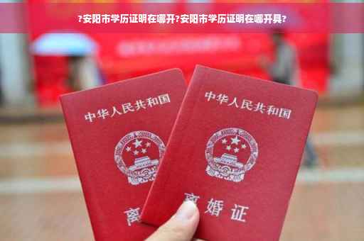 ?安阳市学历证明在哪开?安阳市学历证明在哪开具?