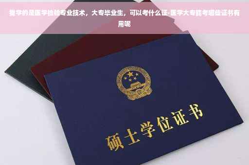 我学的是医学检验专业技术，大专毕业生，可以考什么证-医学大专能考哪些证书有用呢