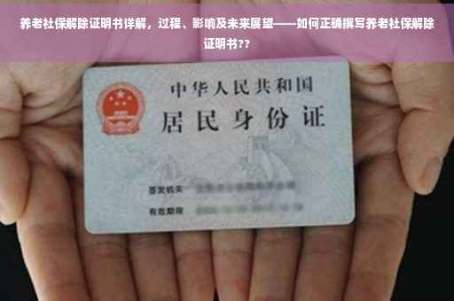 养老社保解除证明书详解，过程、影响及未来展望——如何正确撰写养老社保解除证明书??