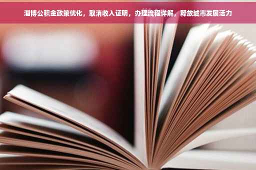 淄博公积金政策优化，取消收入证明，办理流程详解，释放城市发展活力