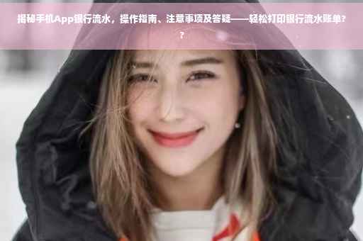 揭秘手机App银行流水，操作指南、注意事项及答疑——轻松打印银行流水账单??