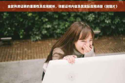 全款购房证明的重要性及应用解析，详解证书内容及其实际应用场景（附图片）