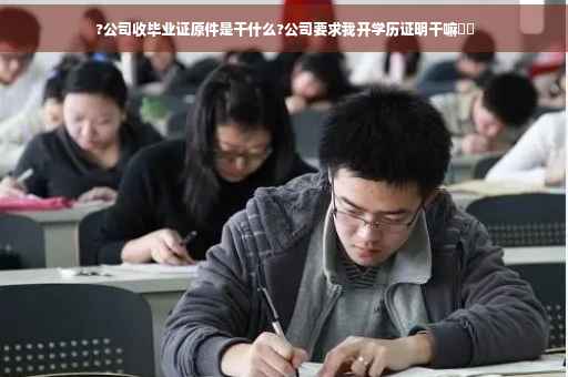 ?公司收毕业证原件是干什么?公司要求我开学历证明干嘛⚡️