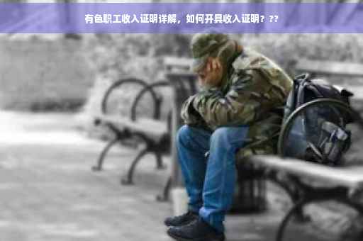 有色职工收入证明详解，如何开具收入证明？??