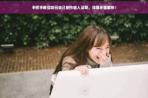 手把手教你如何自己制作收入证明，详细步骤解析！