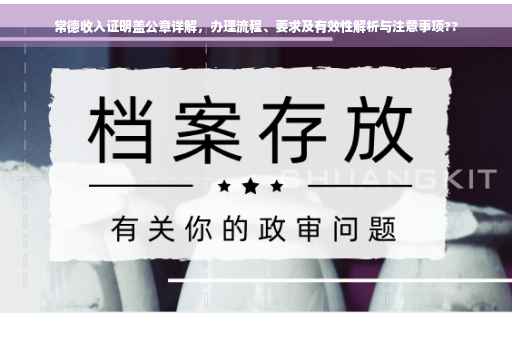 常德收入证明盖公章详解，办理流程、要求及有效性解析与注意事项??