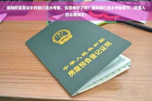 揭秘阿里面试中的银行流水考察，你准备好了吗？揭秘银行流水考察细节，阿里入职必备知识！