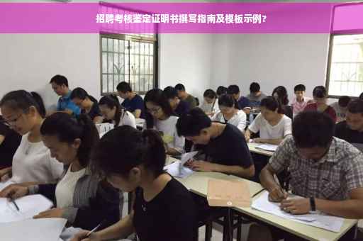 招聘考核鉴定证明书撰写指南及模板示例?