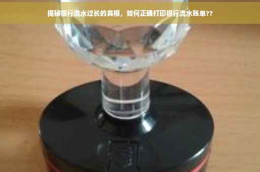 揭秘银行流水过长的真相，如何正确打印银行流水账单??