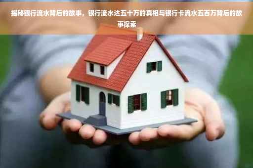 揭秘银行流水背后的故事，银行流水达五十万的真相与银行卡流水五百万背后的故事探索