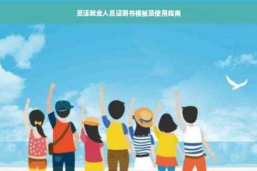 灵活就业人员证明书模板及使用指南