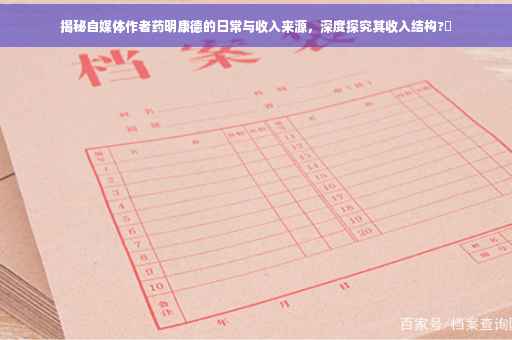 揭秘自媒体作者药明康德的日常与收入来源，深度探究其收入结构?✨